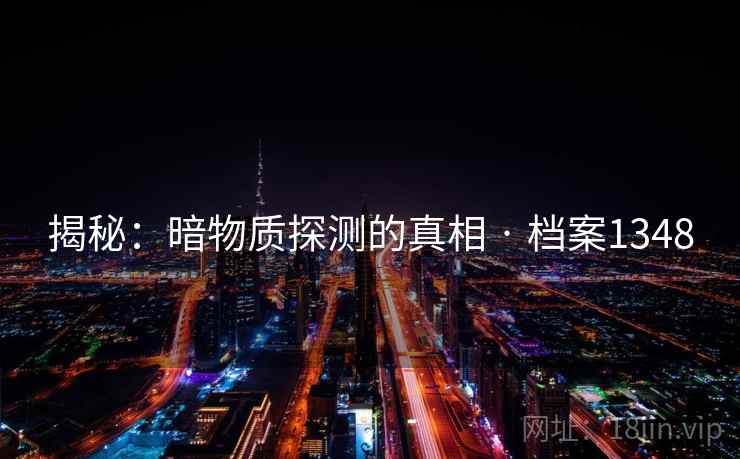 揭秘：暗物质探测的真相 · 档案1348
