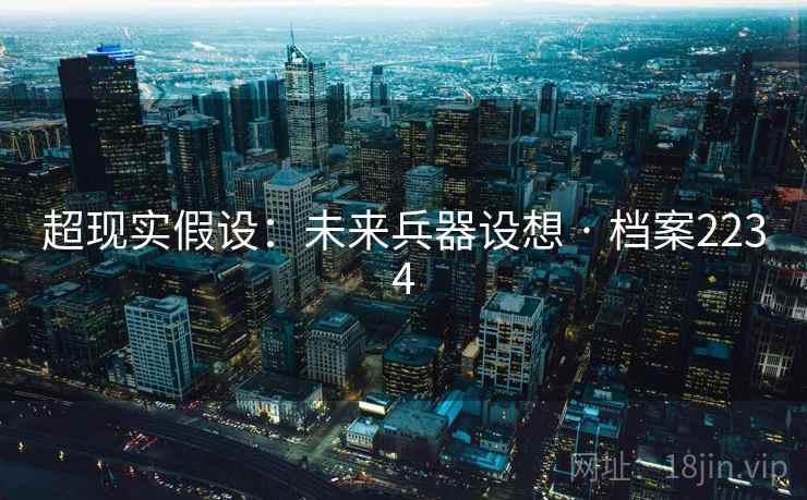 超现实假设：未来兵器设想 · 档案2234