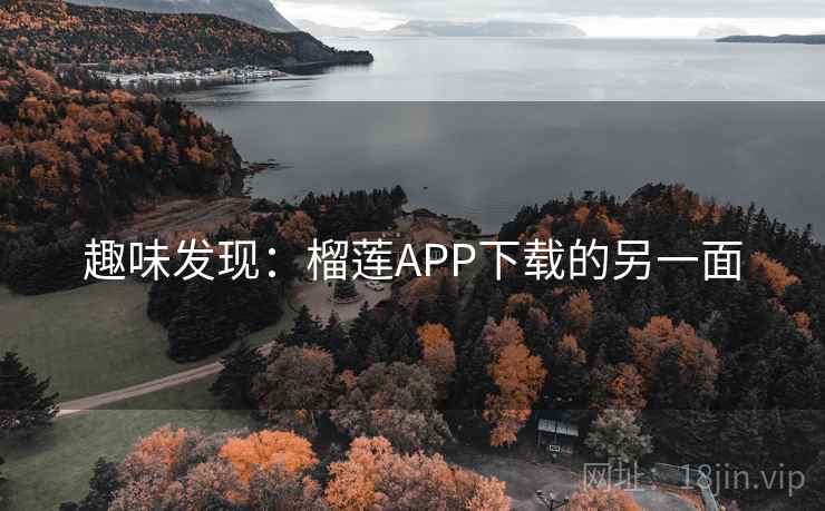 趣味发现：榴莲APP下载的另一面