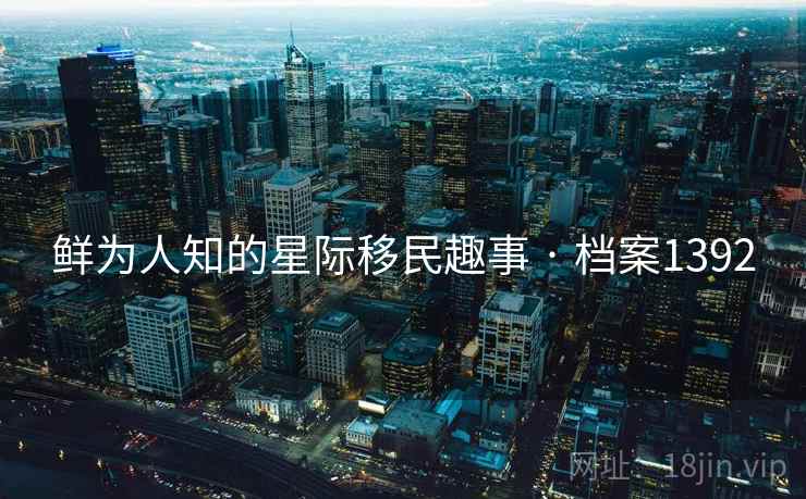 鲜为人知的星际移民趣事 · 档案1392