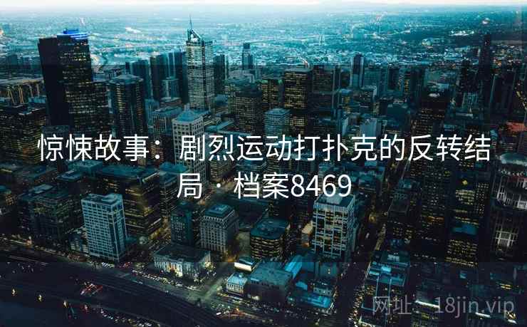 惊悚故事:剧烈运动打扑克的反转结局 · 档案8469 惊悚故事:剧烈运动打扑克的反转结局 · 档案8469