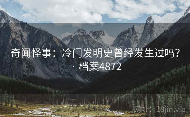 奇闻怪事:冷门发明史曾经发生过吗? · 档案4872 奇闻怪事:冷门发明史曾经发生过吗? · 档案4872