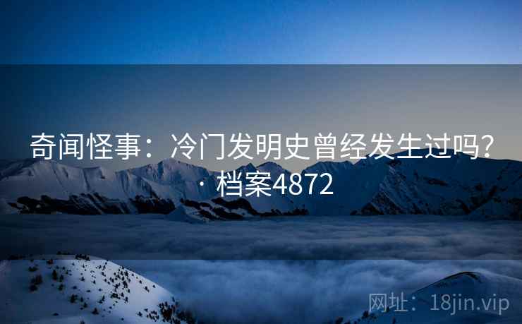 奇闻怪事:冷门发明史曾经发生过吗? · 档案4872 奇闻怪事:冷门发明史曾经发生过吗? · 档案4872