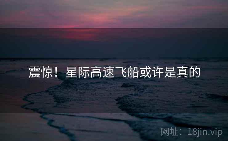 震惊！星际高速飞船或许是真的