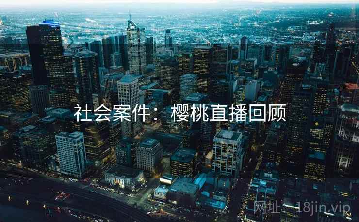 社会案件:樱桃直播回顾