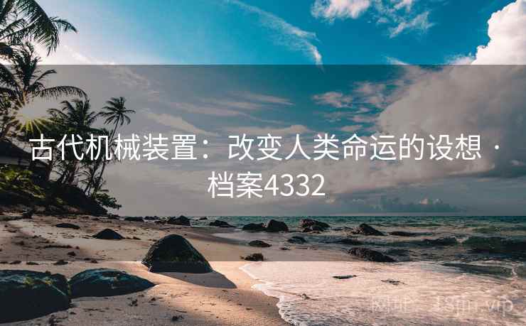 古代机械装置:改变人类命运的设想 · 档案4332 古代机械装置:改变人类命运的设想 · 档案4332