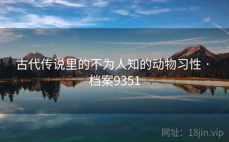 古代传说里的不为人知的动物习性 · 档案9351