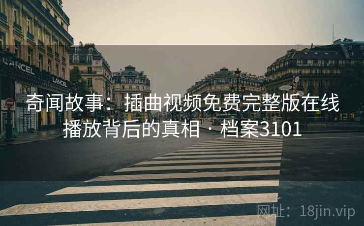 奇闻故事:插曲视频免费完整版在线播放背后的真相 · 档案3101 奇闻故事:插曲视频免费完整版在线播放背后的真相 · 档案3101