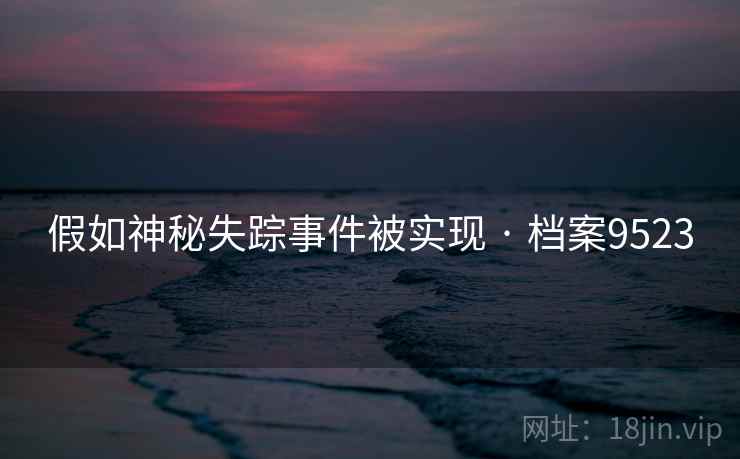 假如神秘失踪事件被实现 · 档案9523 假如神秘失踪事件被实现 · 档案9523