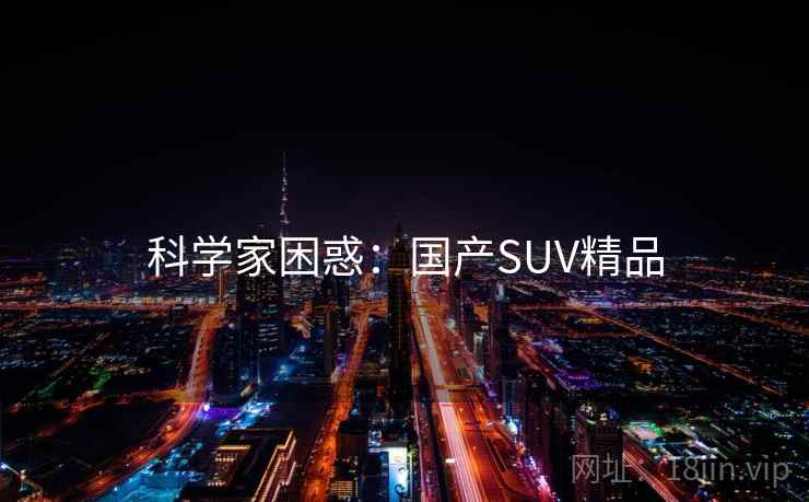 科学家困惑:国产SUV精品