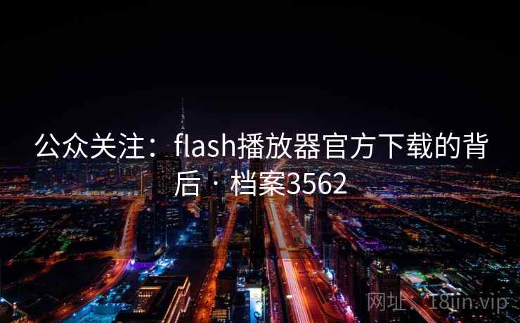 公众关注:flash播放器官方下载的背后 · 档案3562