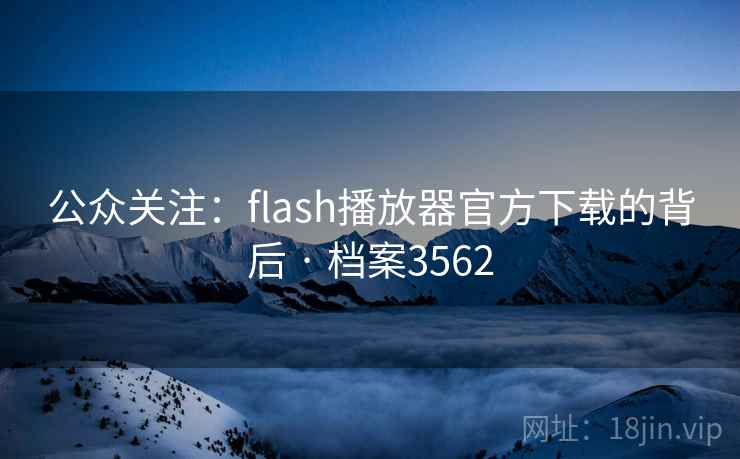 公众关注:flash播放器官方下载的背后 · 档案3562 公众关注:flash播放器官方下载的背后 · 档案3562