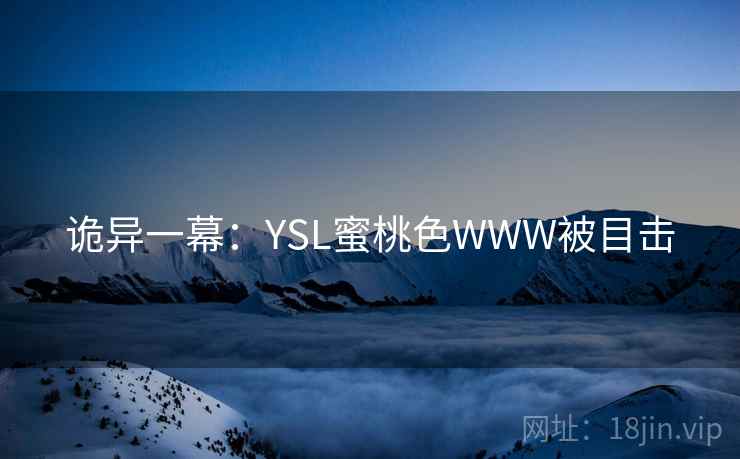 诡异一幕:YSL蜜桃色WWW被目击 诡异一幕:YSL蜜桃色WWW被目击