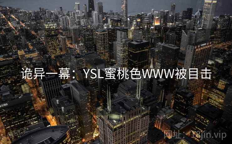诡异一幕:YSL蜜桃色WWW被目击 诡异一幕:YSL蜜桃色WWW被目击