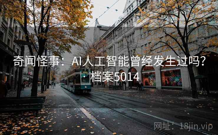 奇闻怪事:AI人工智能曾经发生过吗? · 档案5014 奇闻怪事:AI人工智能曾经发生过吗? · 档案5014