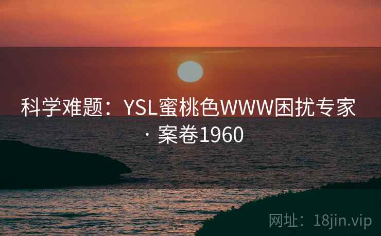 科学难题：YSL蜜桃色WWW困扰专家 · 案卷1960