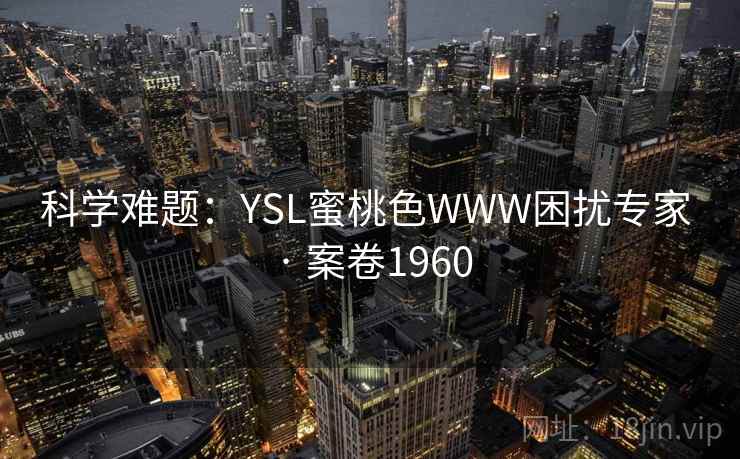 科学难题：YSL蜜桃色WWW困扰专家 · 案卷1960