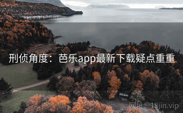 刑侦角度：芭乐app最新下载疑点重重