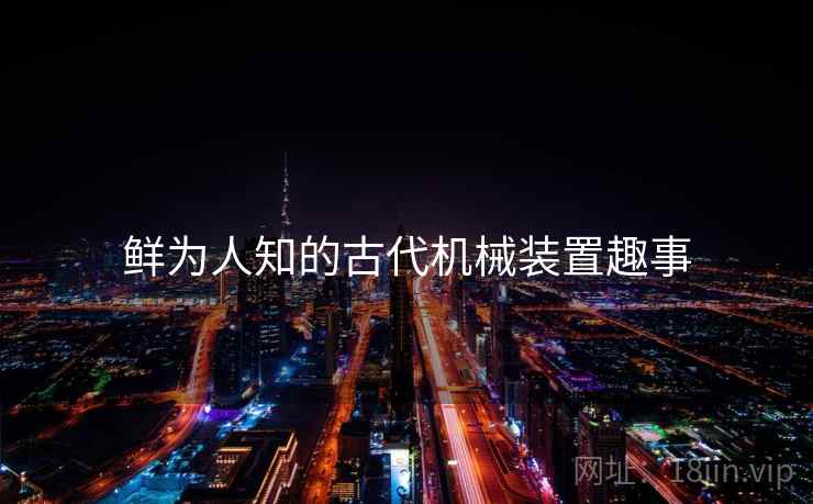 鲜为人知的古代机械装置趣事