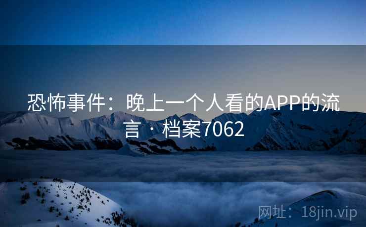 恐怖事件：晚上一个人看的APP的流言 · 档案7062