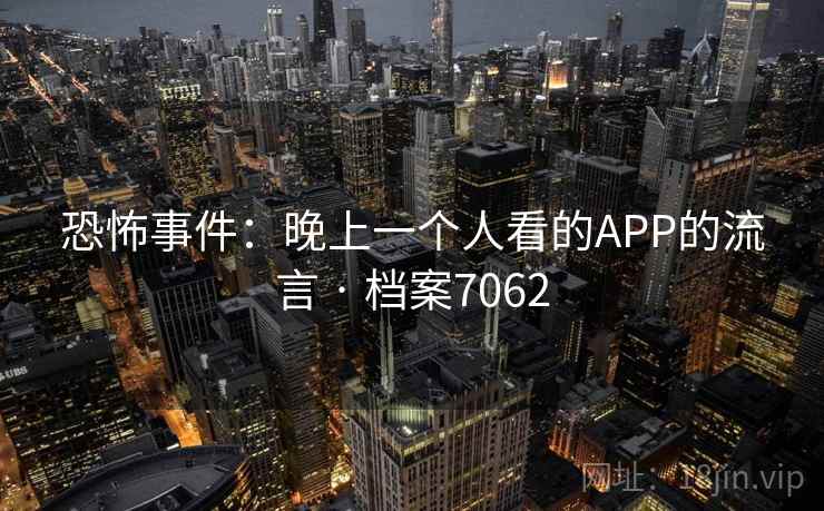 恐怖事件：晚上一个人看的APP的流言 · 档案7062