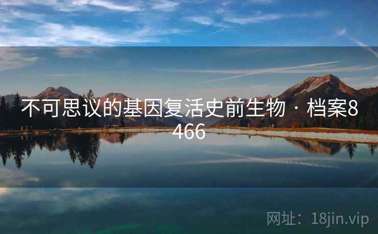 不可思议的基因复活史前生物 · 档案8466