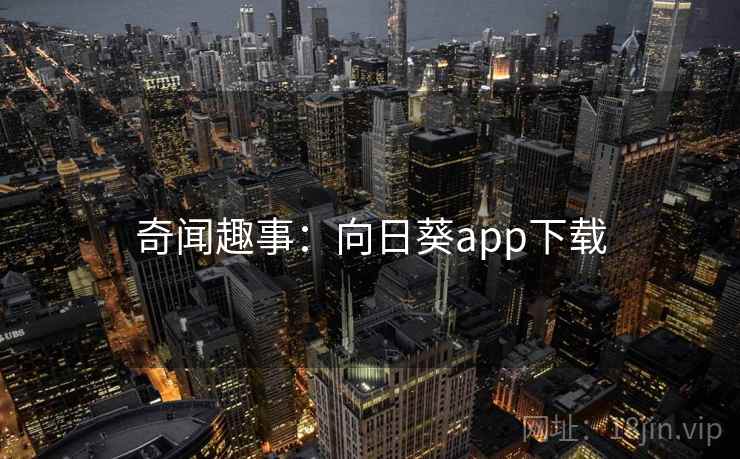 奇闻趣事：向日葵app下载