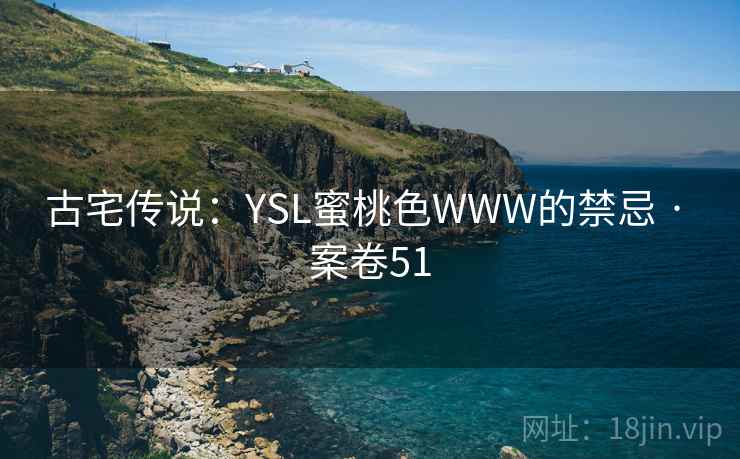 古宅传说:YSL蜜桃色WWW的禁忌 · 案卷51 古宅传说:YSL蜜桃色WWW的禁忌 · 案卷51