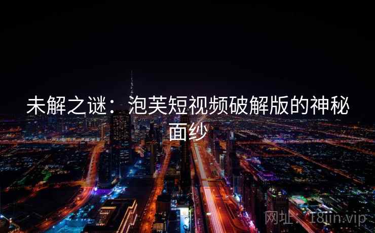 未解之谜：泡芙短视频破解版的神秘面纱