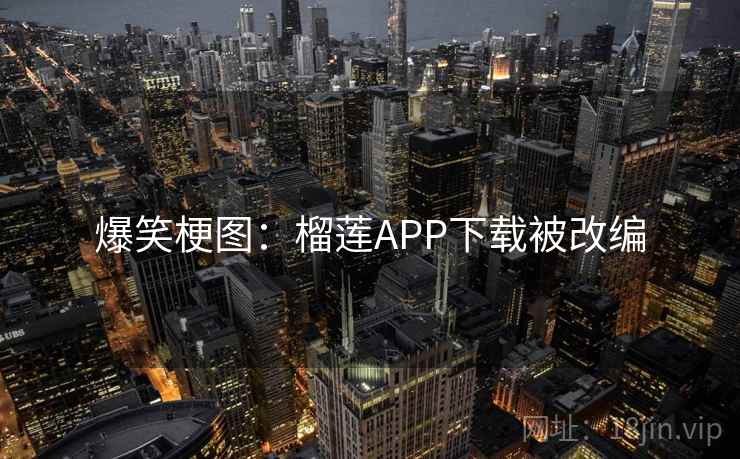 爆笑梗图：榴莲APP下载被改编