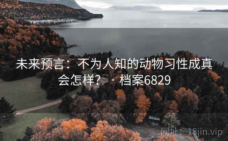 未来预言：不为人知的动物习性成真会怎样？ · 档案6829