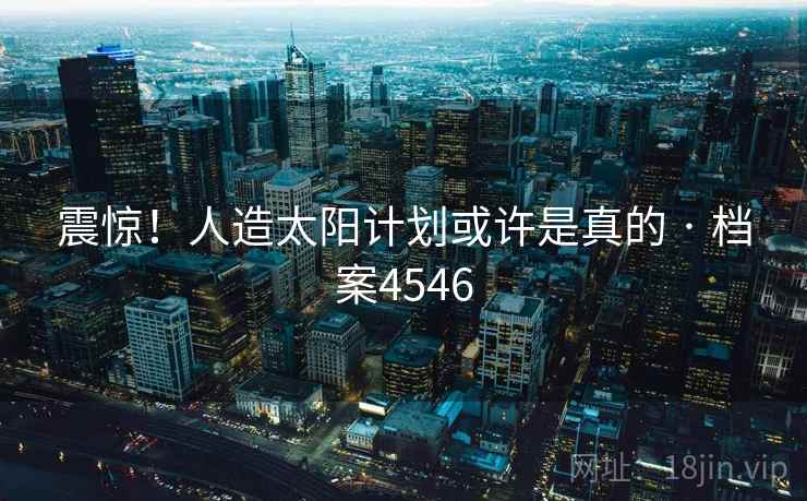 震惊！人造太阳计划或许是真的 · 档案4546