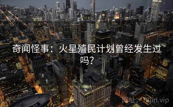 奇闻怪事:火星殖民计划曾经发生过吗? 奇闻怪事:火星殖民计划曾经发生过吗?