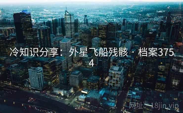 冷知识分享：外星飞船残骸 · 档案3754