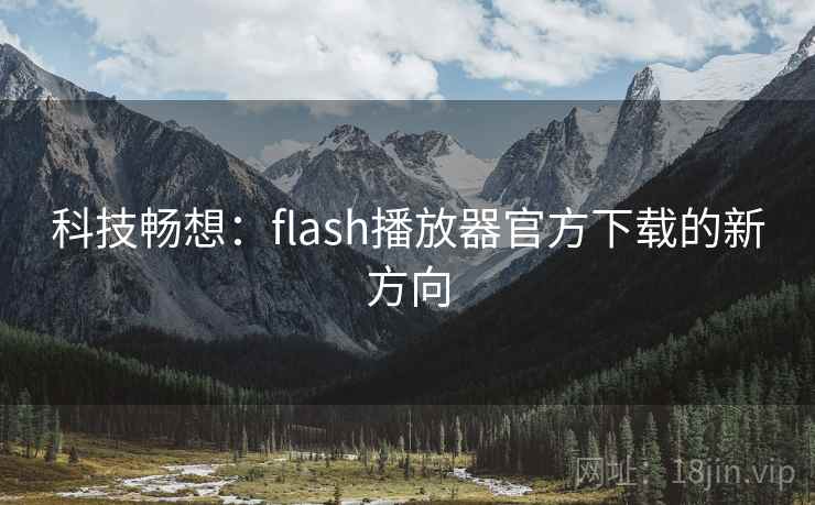 科技畅想：flash播放器官方下载的新方向