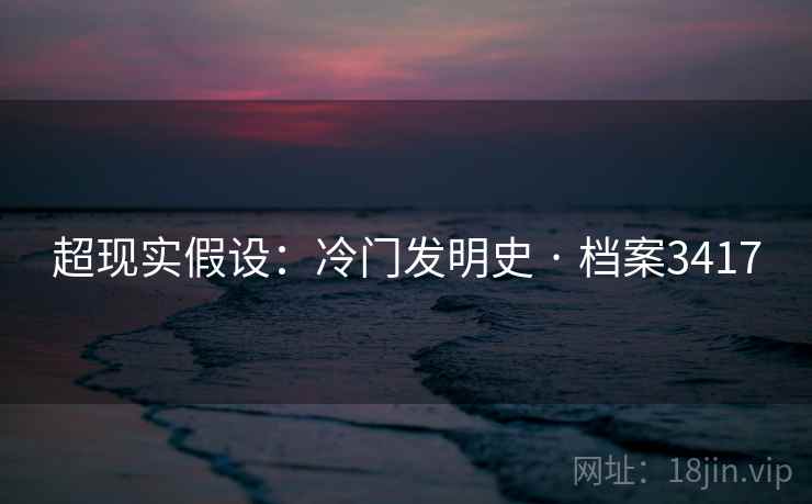 超现实假设：冷门发明史 · 档案3417