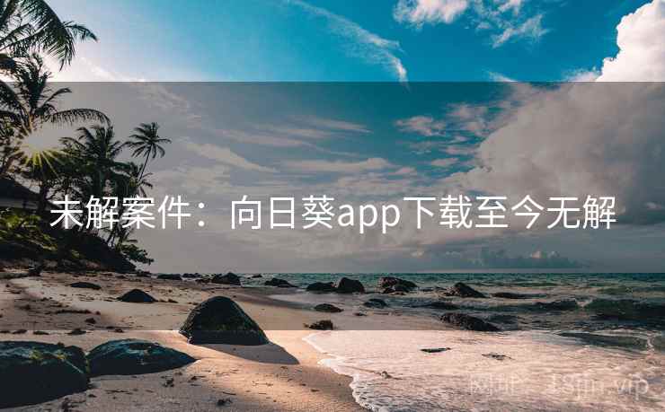 未解案件：向日葵app下载至今无解