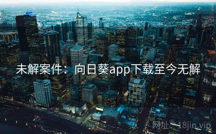 未解案件：向日葵app下载至今无解