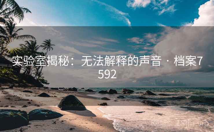 实验室揭秘：无法解释的声音 · 档案7592